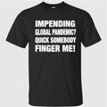 Impending Global Pandemic Quick Somebody Finger Me Shirt