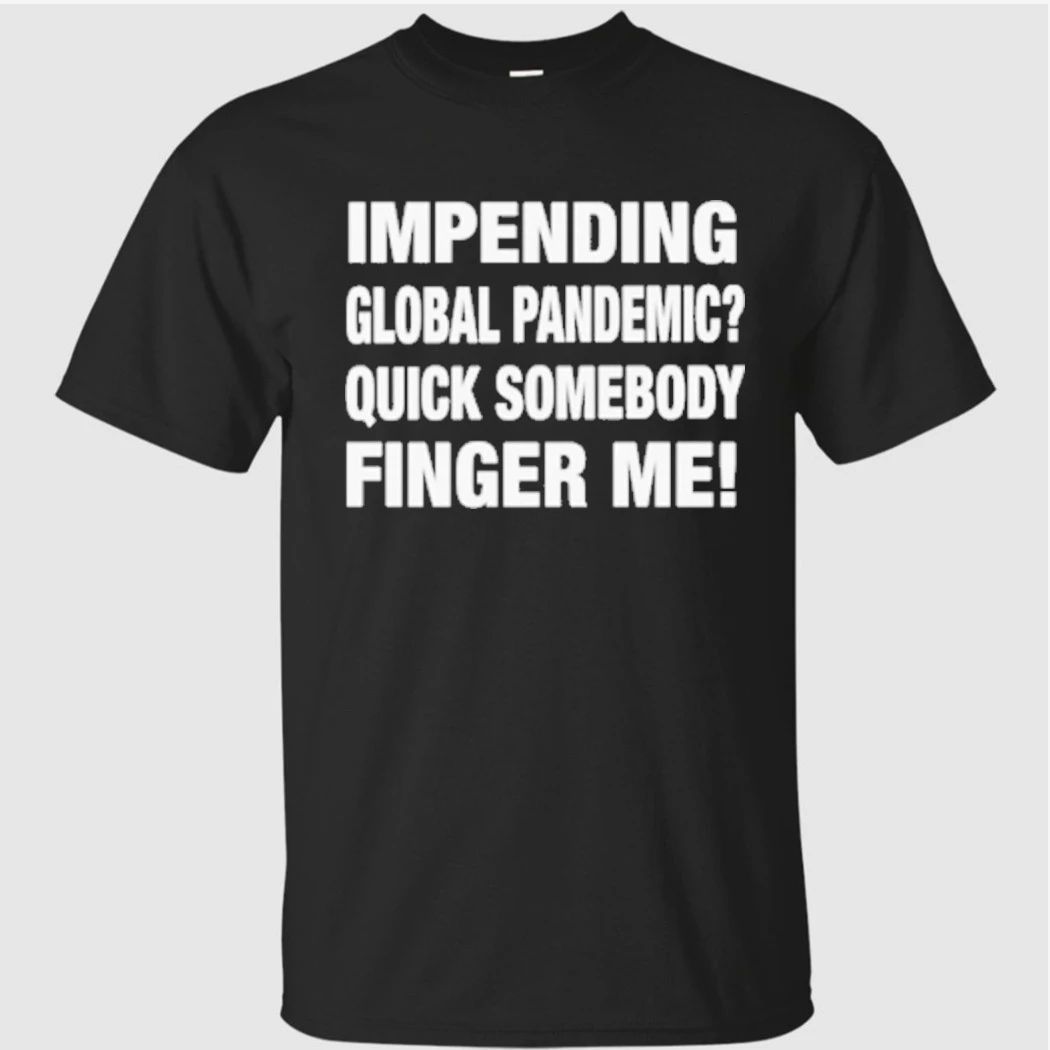 Impending Global Pandemic Quick Somebody Finger Me Shirt