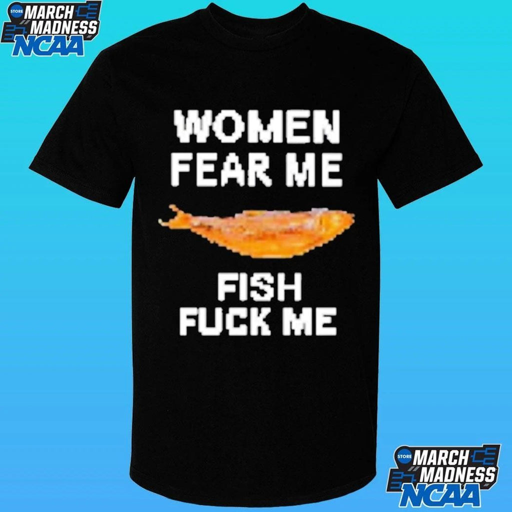 Women Fear Me Fish Fuck Me Shirt