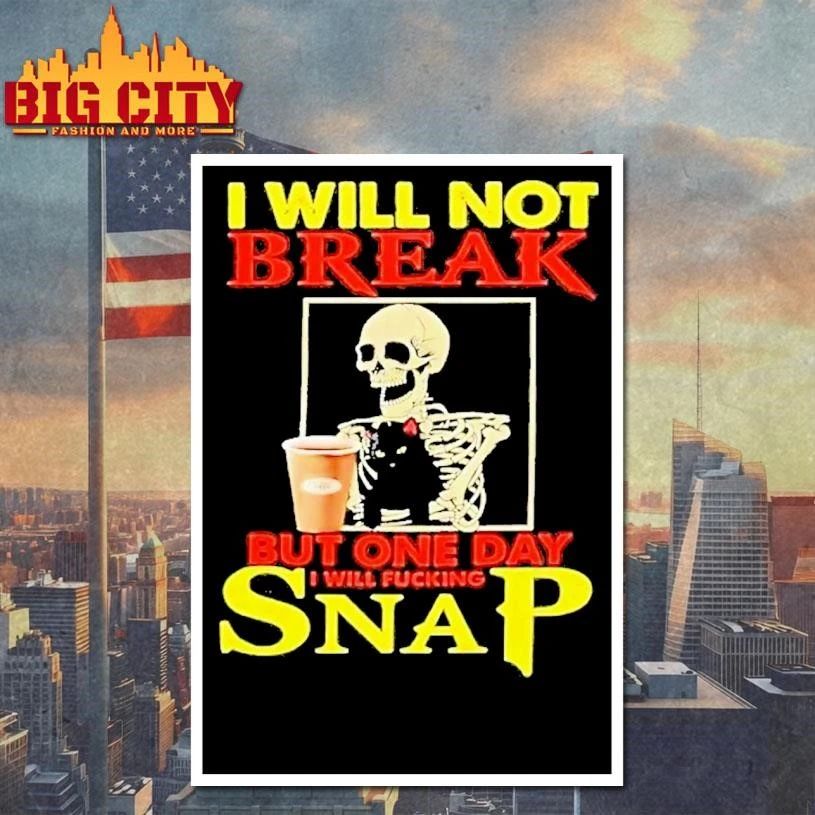 Skeleton I Will Not Break But One Day I Will Fucking Snap shirt