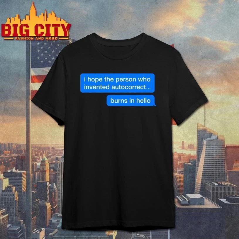 I Hope The Person Who Invented Autocorrect Burns In Hello Chat Shirt