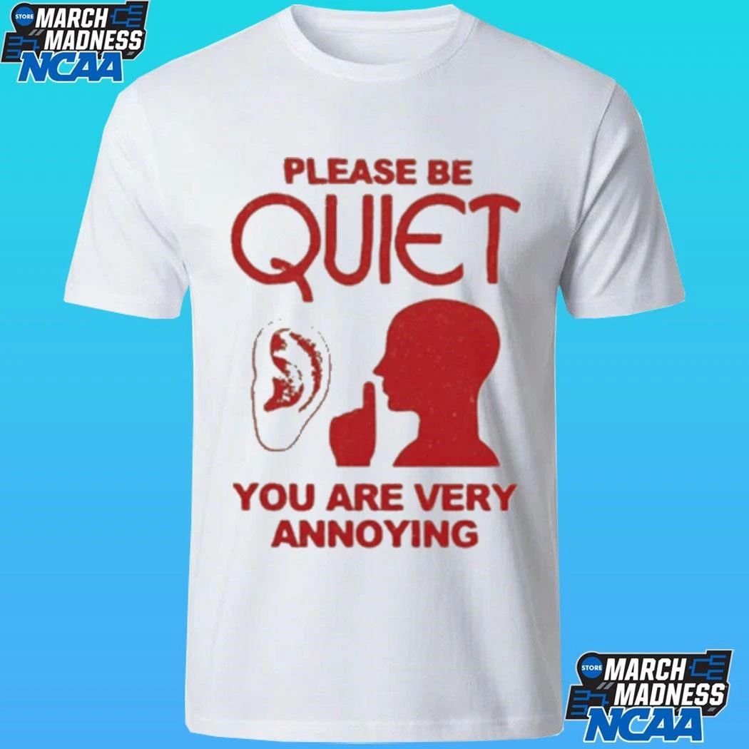 Please Be Quiet You Are Very Annoying Shirt