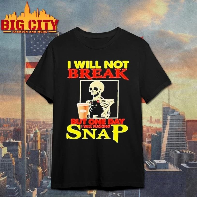 Skeleton I Will Not Break But One Day I Will Fucking Snap shirt