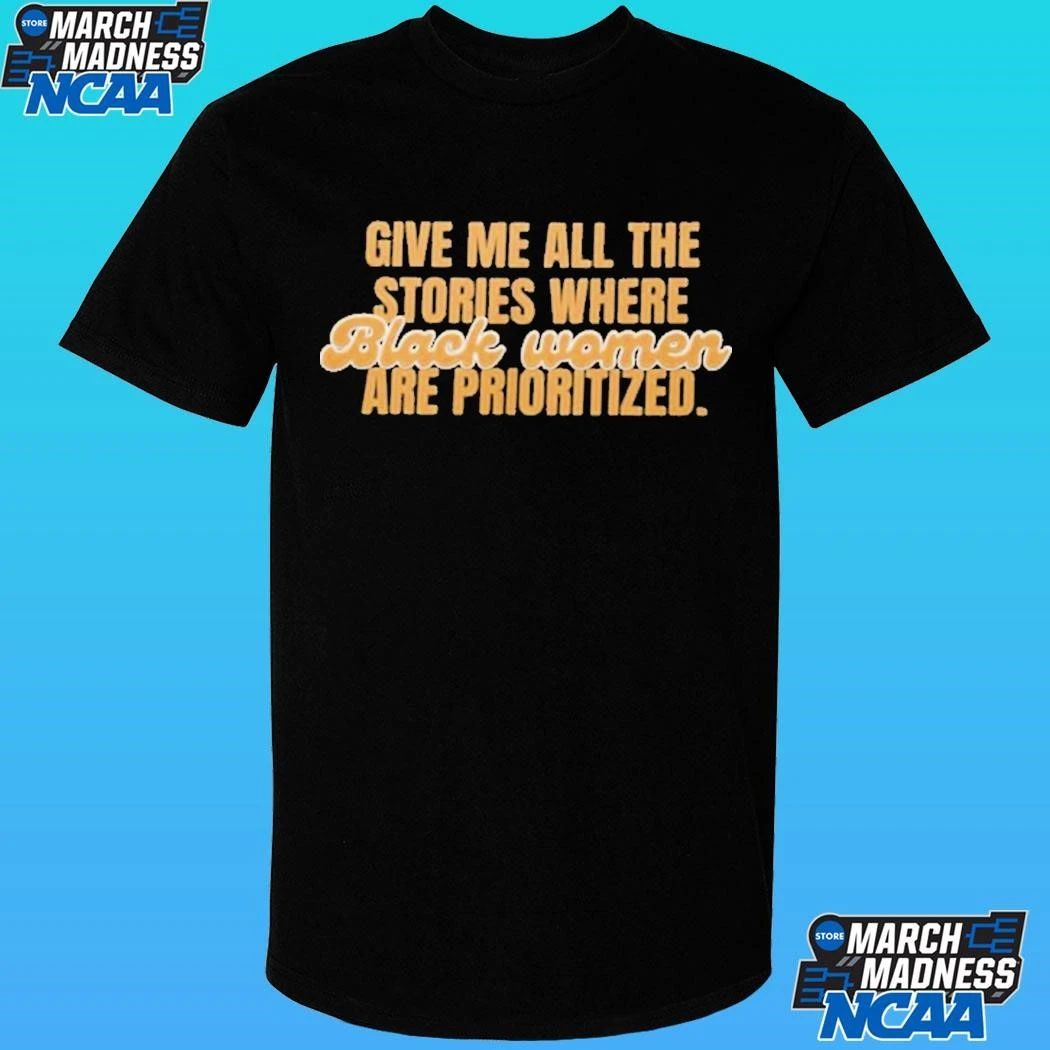 Give Me All The Stories Where Black Women Are Prioritized Shirt