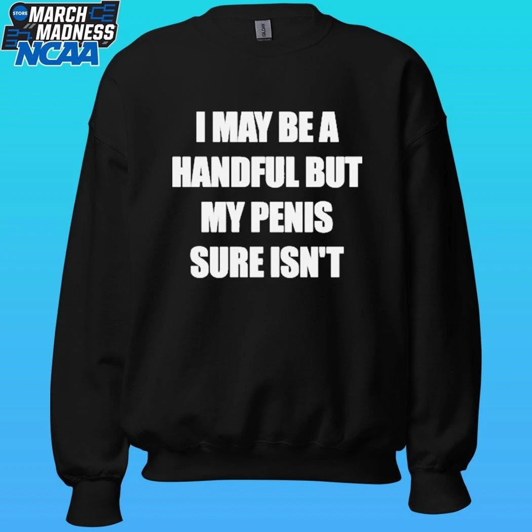 I May Be A Handful But My Penis Sure Isn’t Shirt