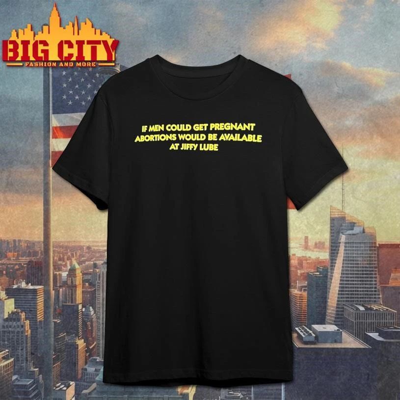 If Men Could Get Pregnant Abortions Would Be Available At Jiffy Lube Shirt