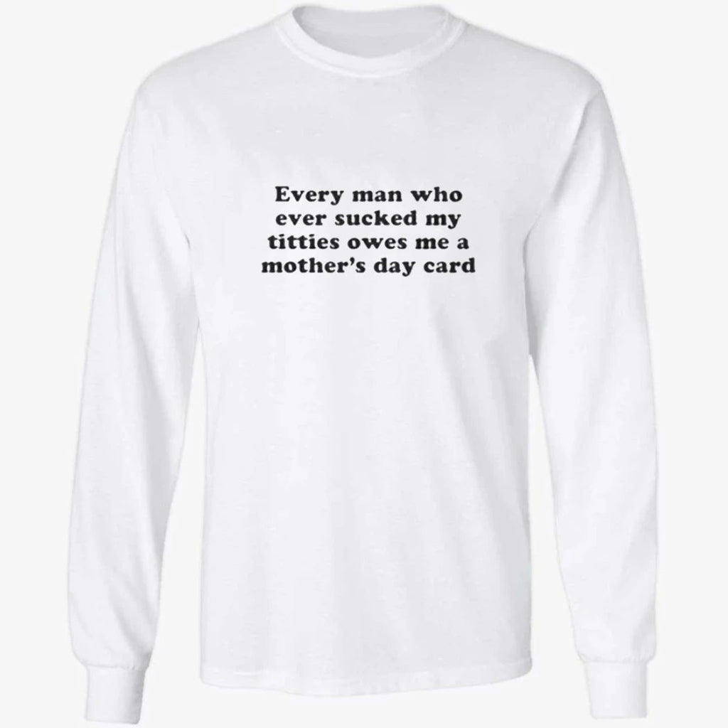 Every Man Who Ever Sucked My Titties Owes Me a Mother’s Day Card Baby Shirt