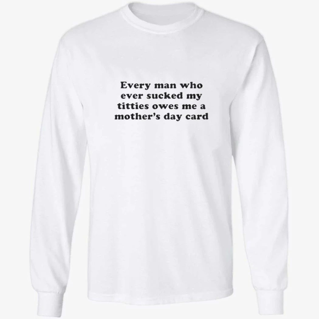 Every Man Who Ever Sucked My Titties Owes Me a Mother’s Day Card Baby Shirt