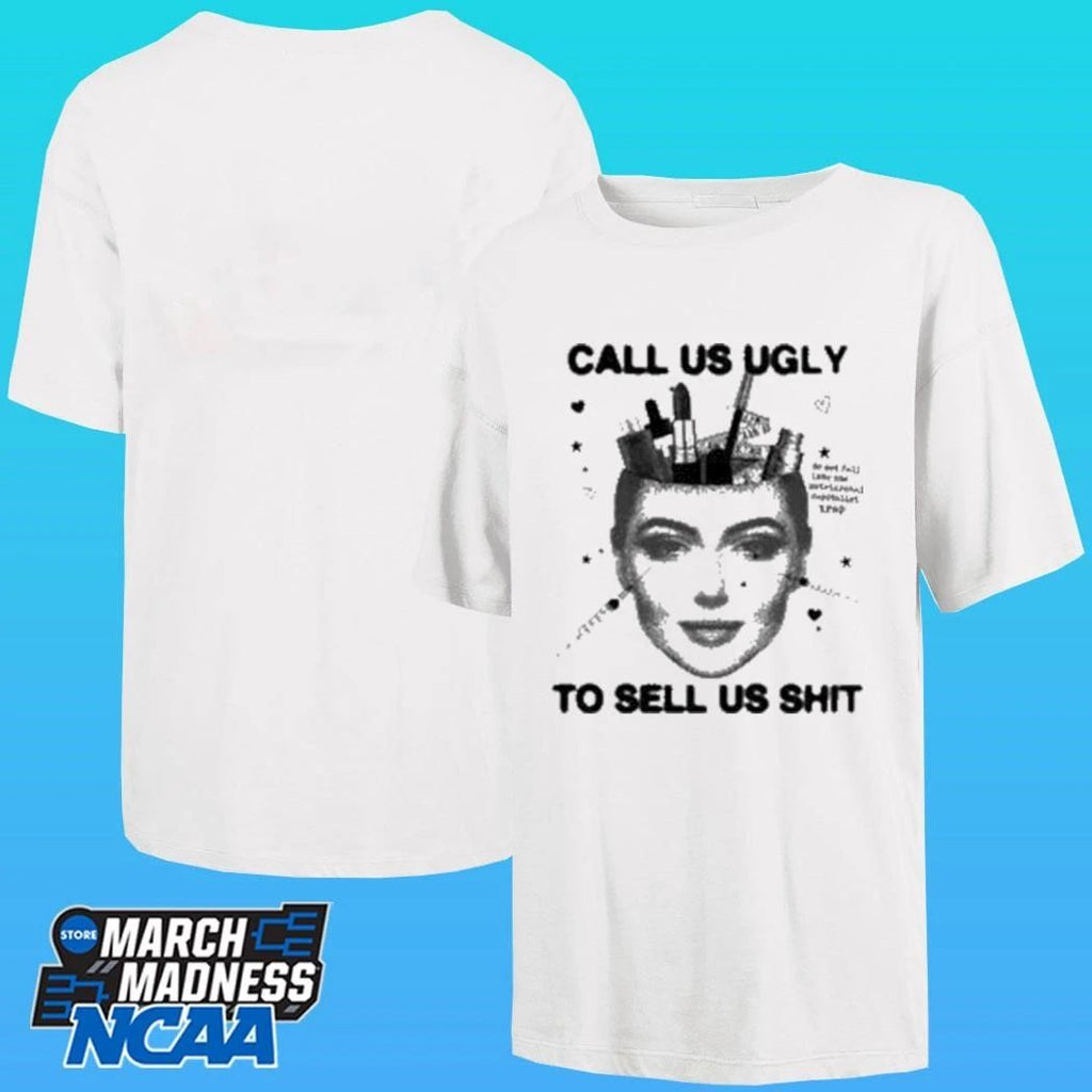 Call Us Ugly To Sell Us Shit Shirt