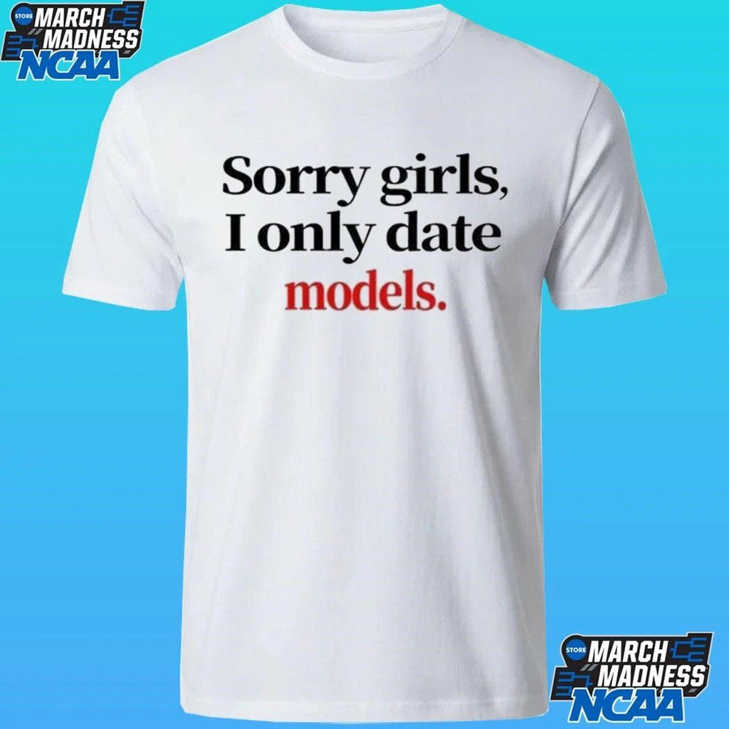 Sorry Girls I Only Date Models Shirt