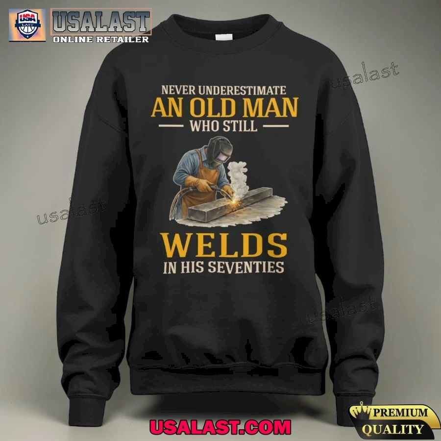 Never underestimate an old man who still welds in his seventies shirt