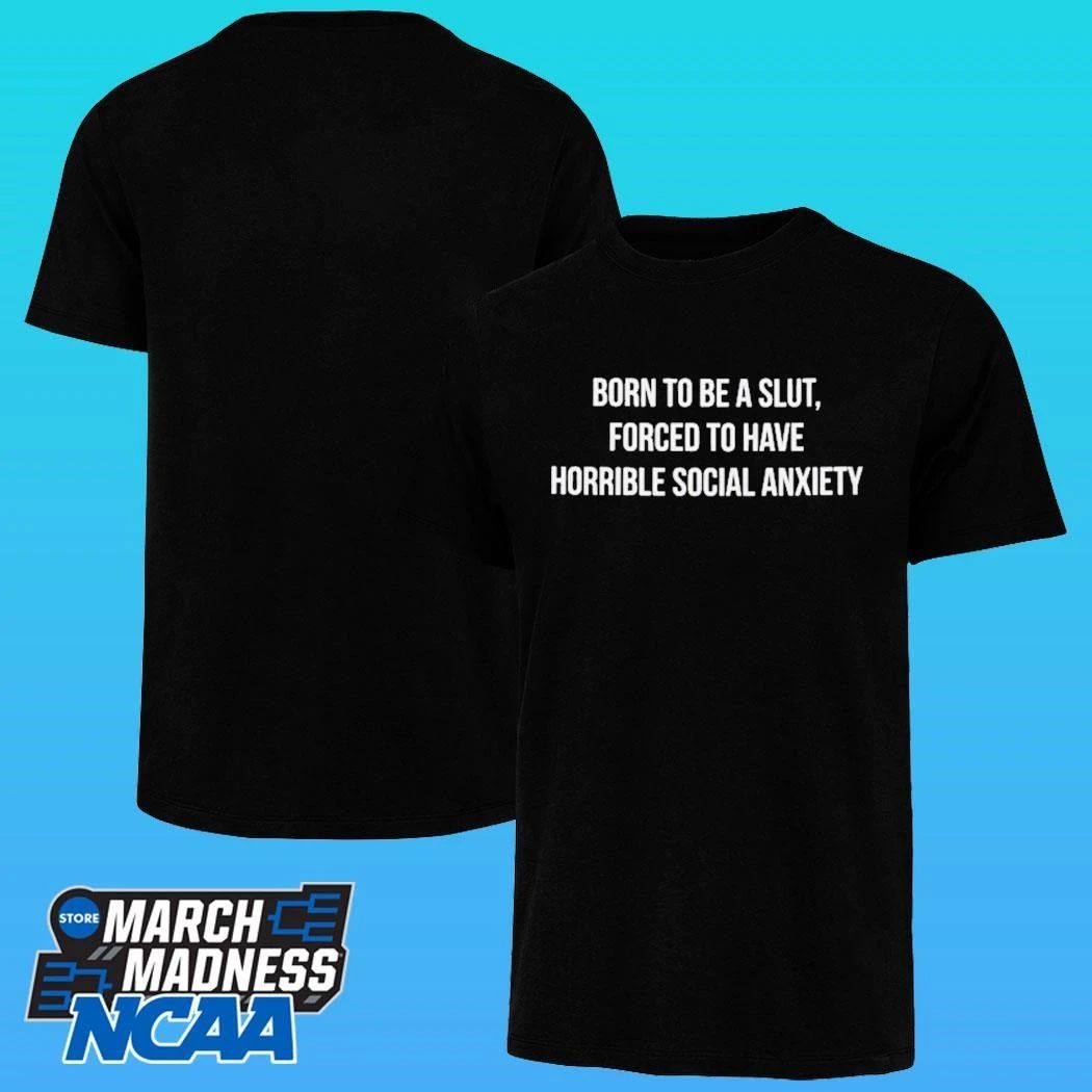 Born To Be A Slut Forced To Have Horrible Social Anxiety Shirt
