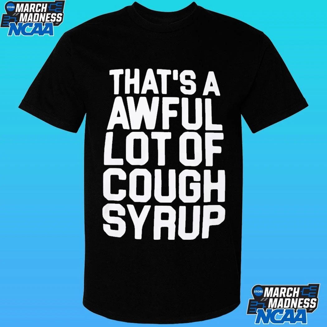 That’s A Awful Lot Of Cough Syrup Shirt