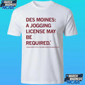 Des Moines Jogging License May Be Required Please Notify City If Too Many People Enjoying Selves Shirt