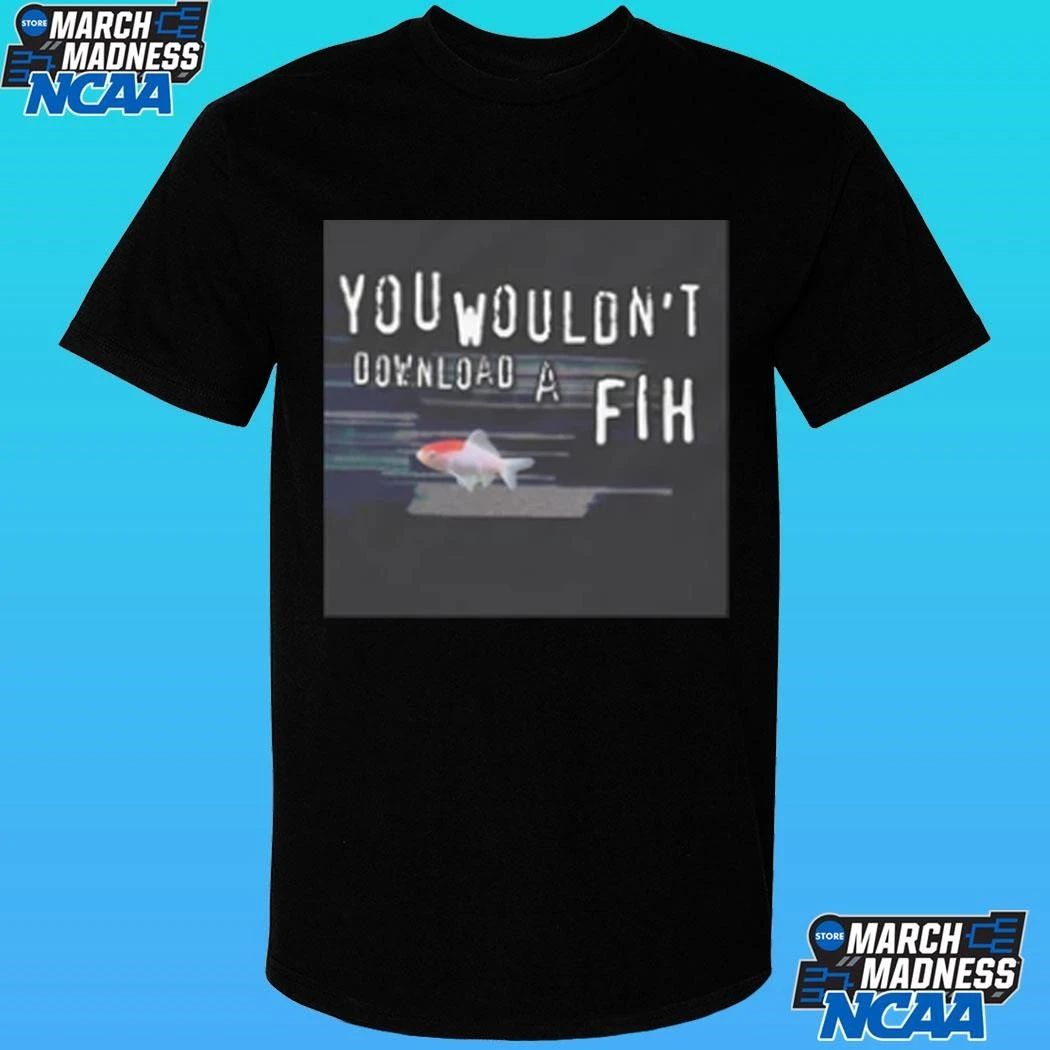You Wouldn’t Download A Fih Cringey Shirt