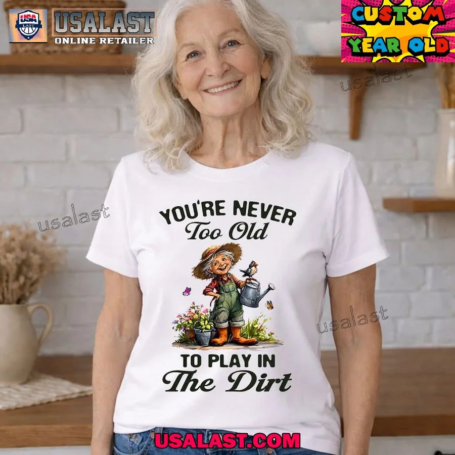 You are never too old to play in the dirt shirt