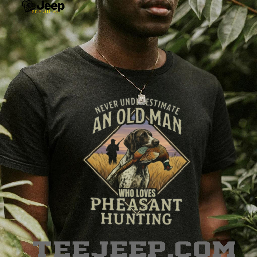 Never Underestimate An Old Man Who Loves Pheasant Hunting T Shirt