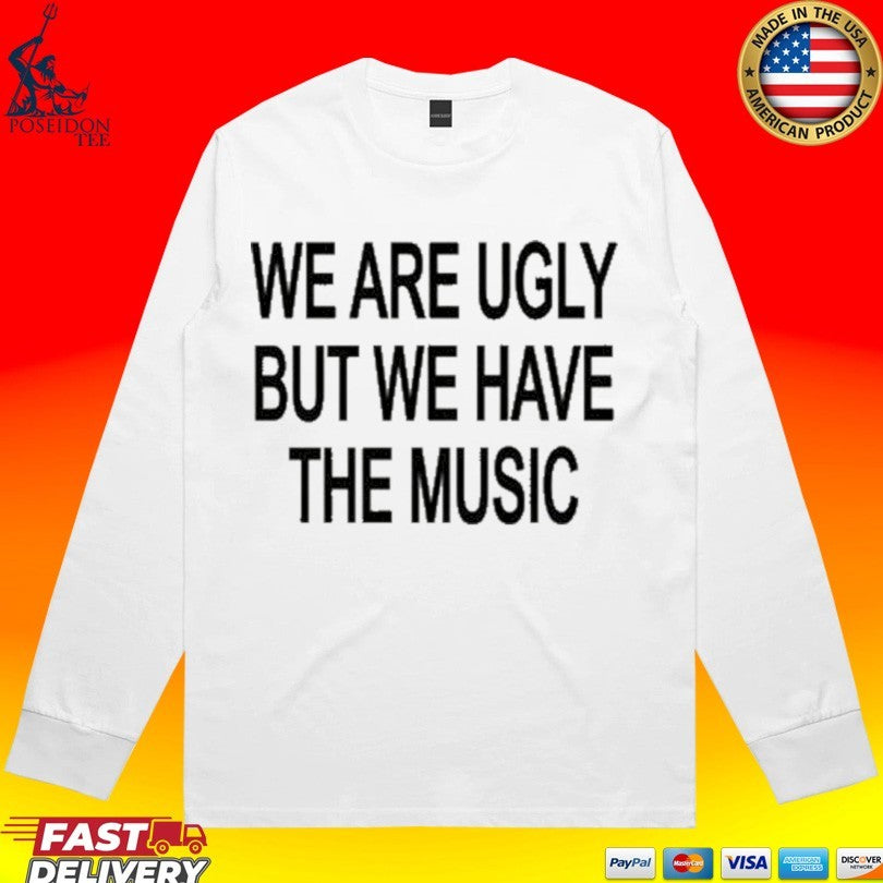 We Are Ugly But We Have The Music T-shirt