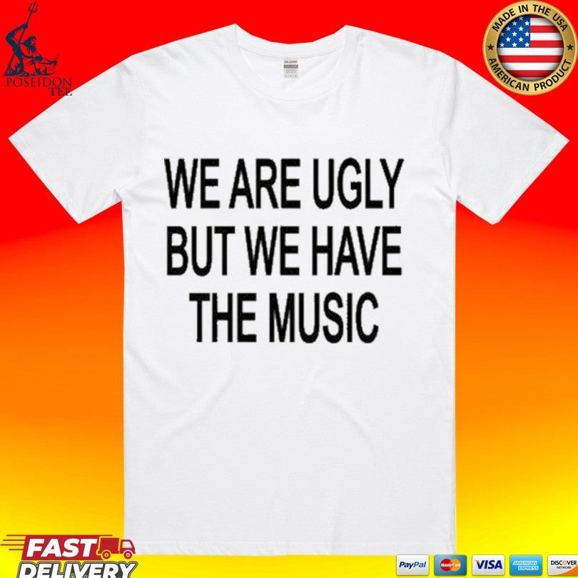 We Are Ugly But We Have The Music T-shirt