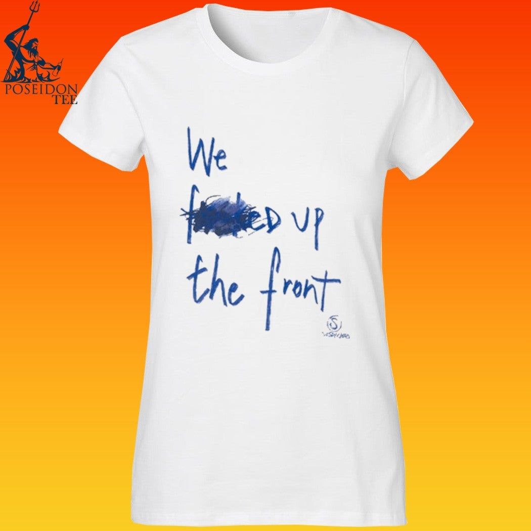 We F’d Up The Front T-shirt