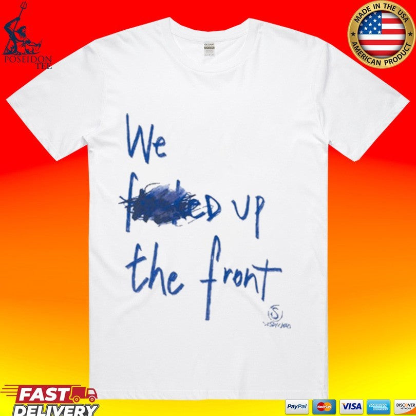 We F’d Up The Front T-shirt