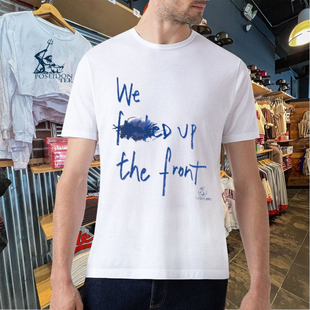 We F’d Up The Front T-shirt