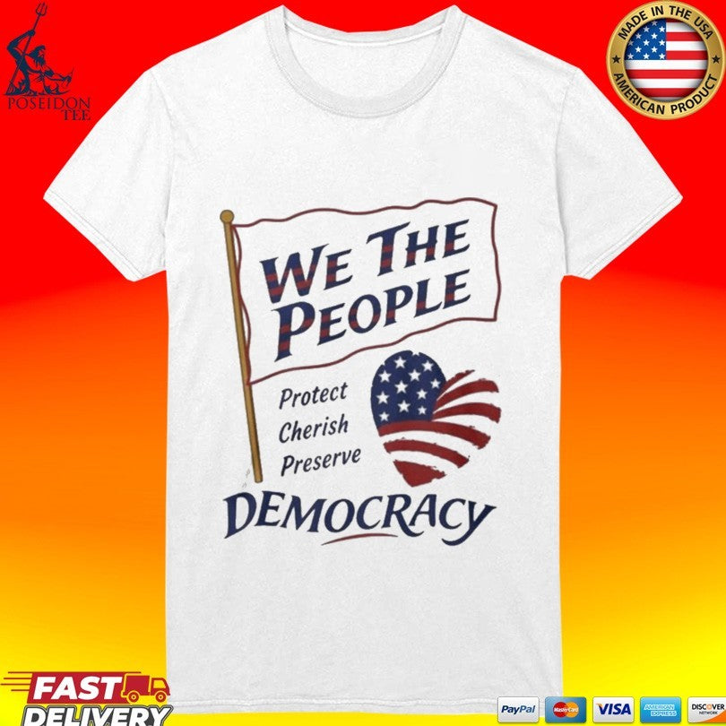We the People Protect Cherish Preserve Democracy American Heart T-shirt