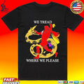 We Tread Where We Please T-shirt