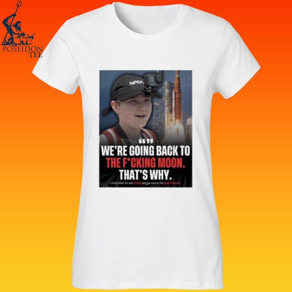 We’re Going Back To The Fucking Moon That’s Why T-shirt