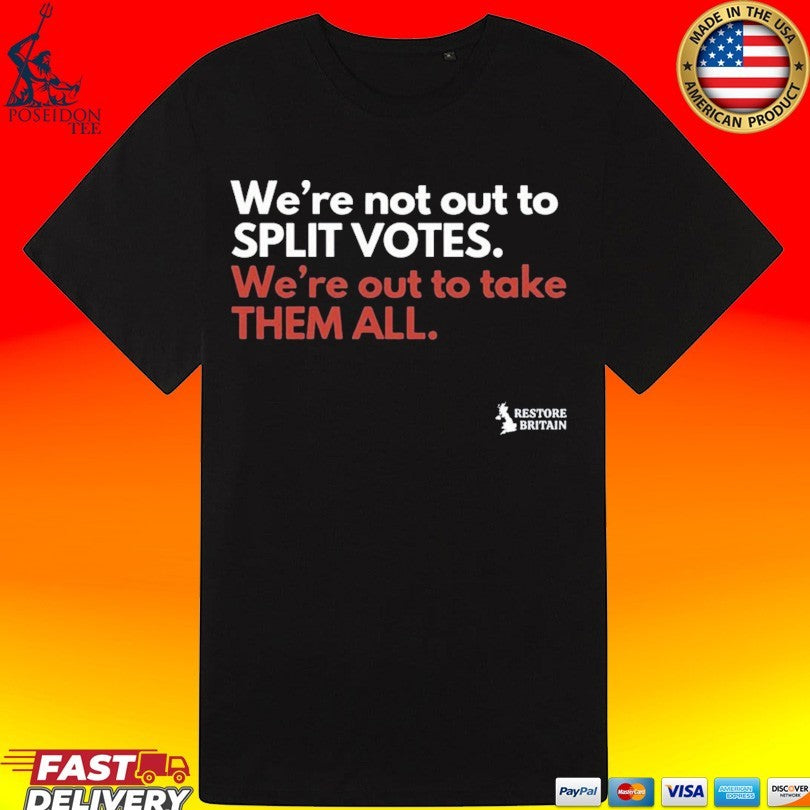 We’re Not Out To Split Votes We’re Out To Take Them All Restore Britain T-shirt