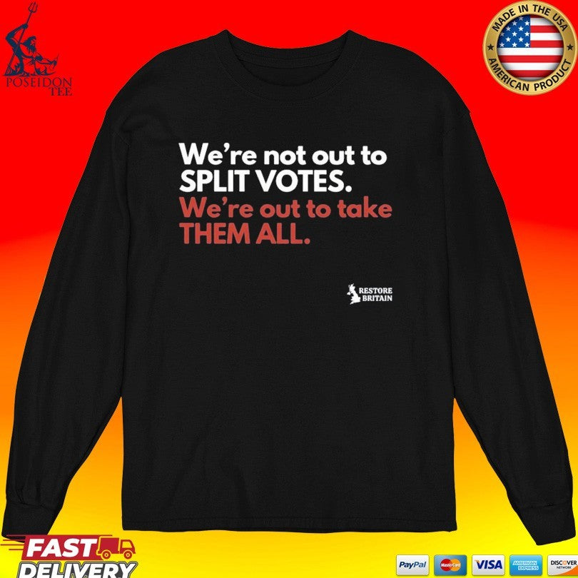 We’re Not Out To Split Votes We’re Out To Take Them All Restore Britain T-shirt
