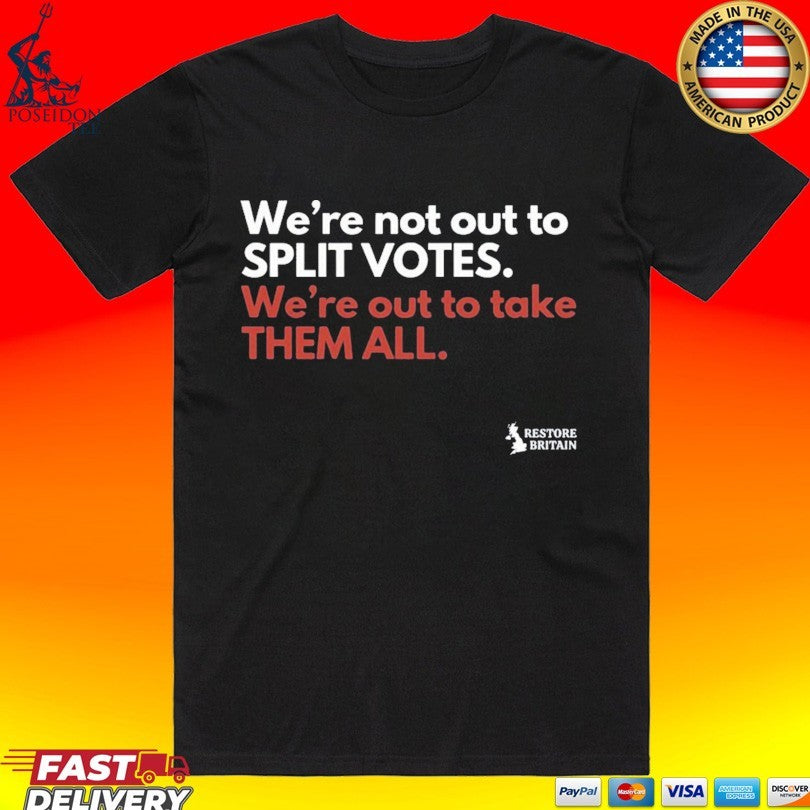 We’re Not Out To Split Votes We’re Out To Take Them All Restore Britain T-shirt