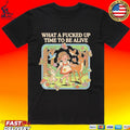 What A Fucked Up Time To Be Alive T-shirt
