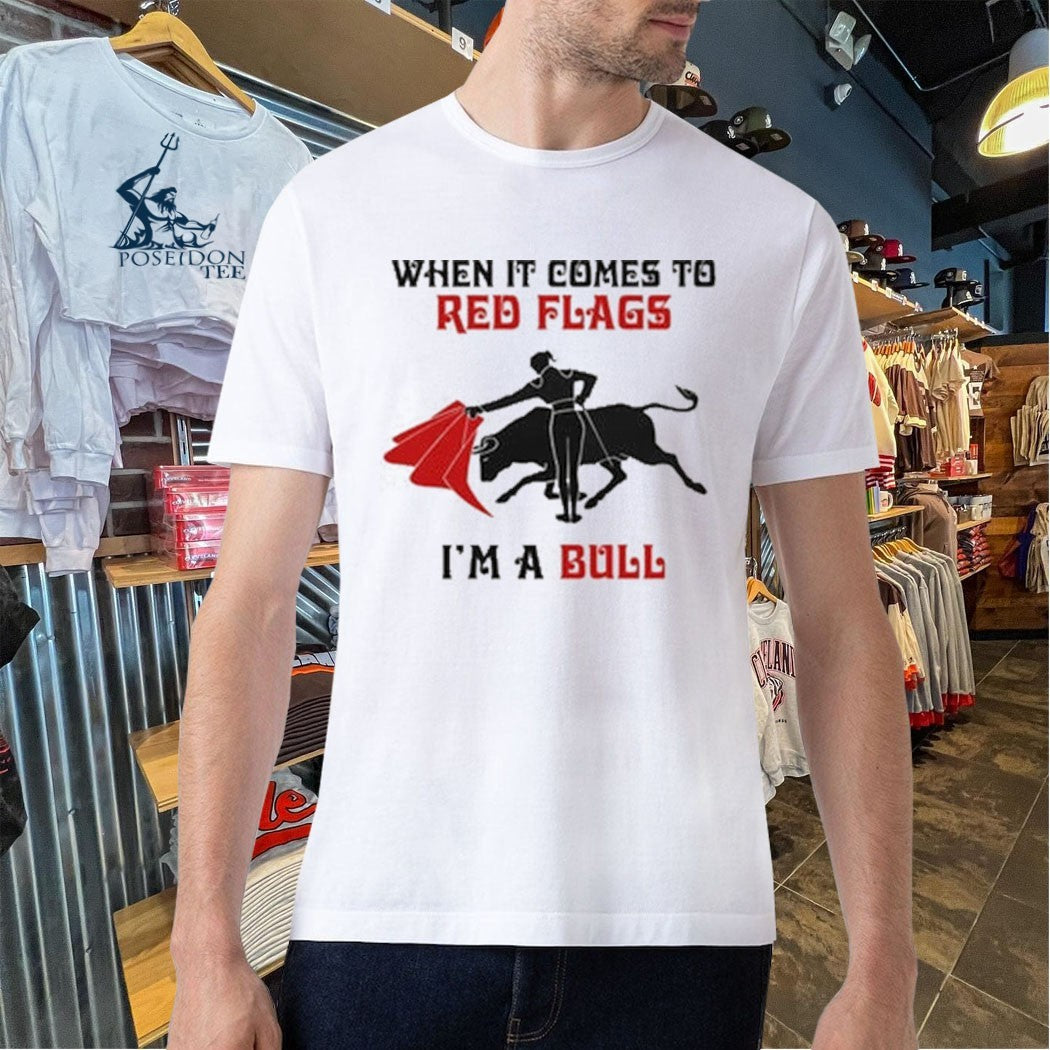 When It Comes To Red Flags I’m A Bull T-shirt