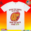 When You Smoke So Do They Know You Both Look Sick T-shirt