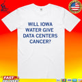 Will Iowa Water Give Data Centers Cancer T-shirt