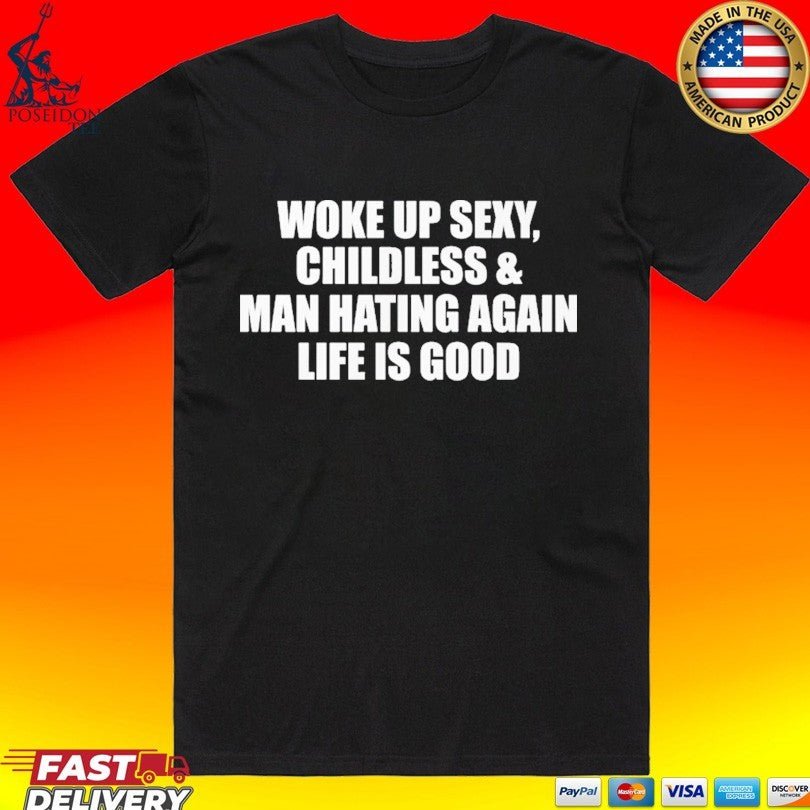 Woke Up Sexy Childless And Man Hating Again Life Is Good T-shirt