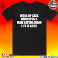 Woke Up Sexy Childless And Man Hating Again Life Is Good T-shirt