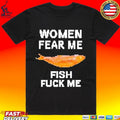 Women Fear Me Fish Fuck Me T-shirt