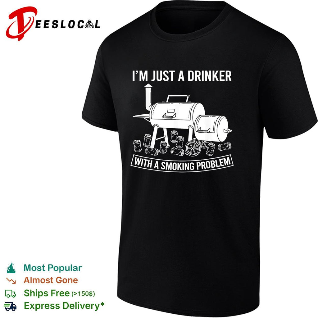 I’m just a drinker with a smoking problem BBQ smoker funny shirt
