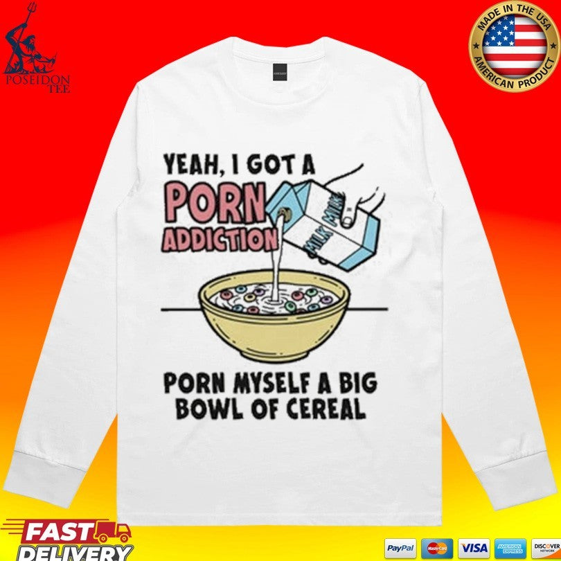 Yeah, I Got A Porn Addiction Porn Myself A Big Bowl Of Cereal T-shirt