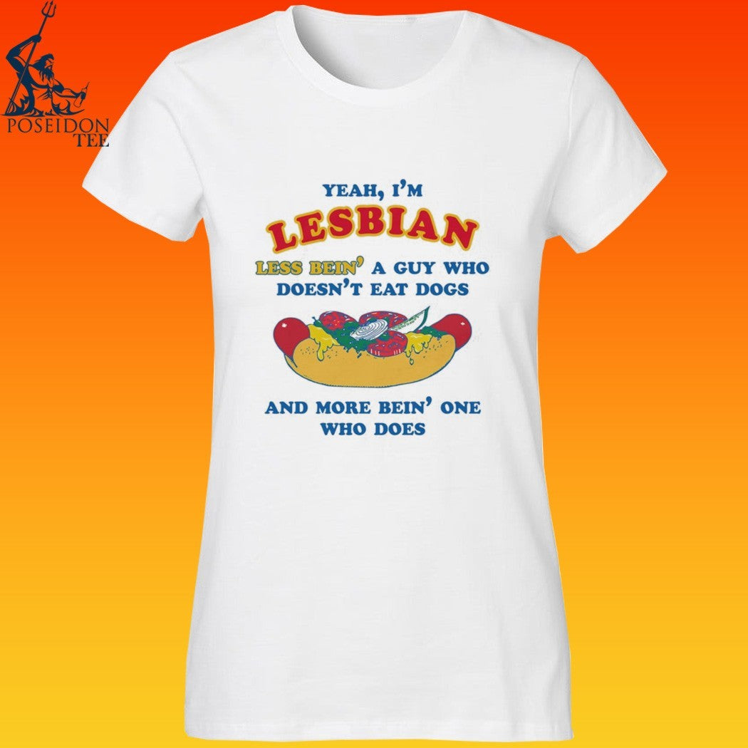Yeah, I’m Lesbian, Less Bein’ A Guy Who Doesn’t Eat Dogs And More Bein’ One Who Does T-shirt