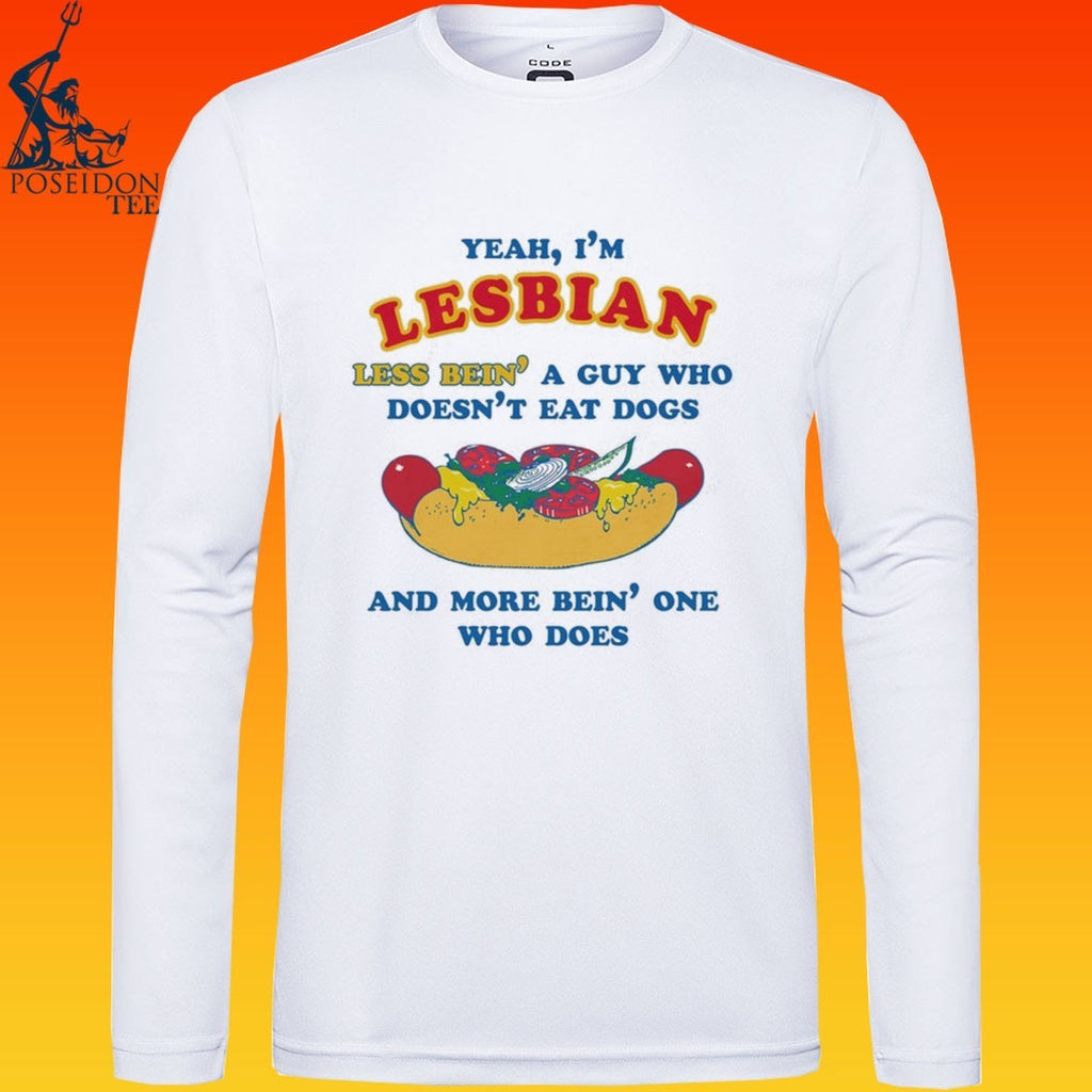 Yeah, I’m Lesbian, Less Bein’ A Guy Who Doesn’t Eat Dogs And More Bein’ One Who Does T-shirt