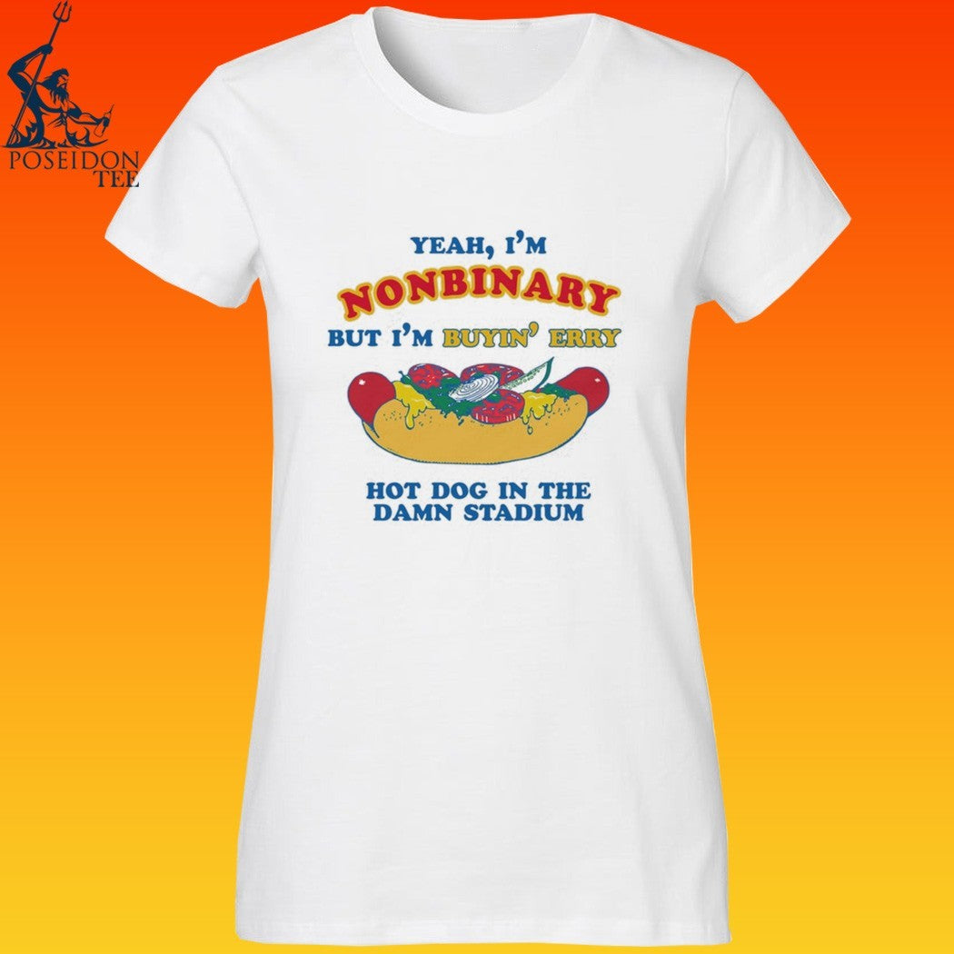 Yeah, I’m Nonbinary, But I’m Buyin’ Erry Hot Dog In The Stadium T-shirt