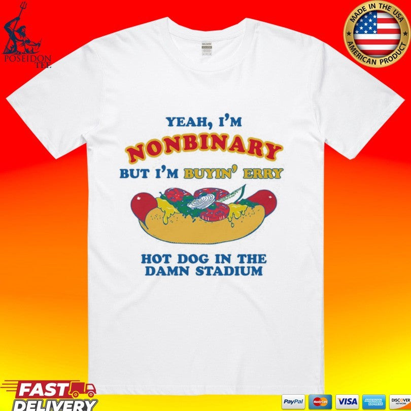 Yeah, I’m Nonbinary, But I’m Buyin’ Erry Hot Dog In The Stadium T-shirt