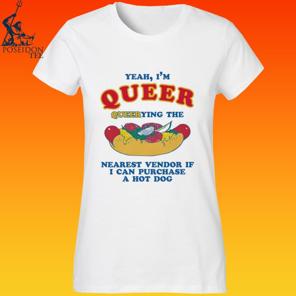 Yeah, I’m Queer, Querying The Nearest Vendor If I Can Purchase A Hot Dog T-shirt