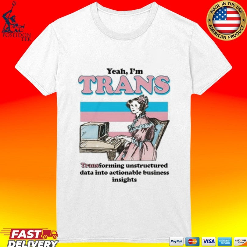 Yeah I’m Trans Transforming Unstructured Data Into Actionable Business Insights T-shirt