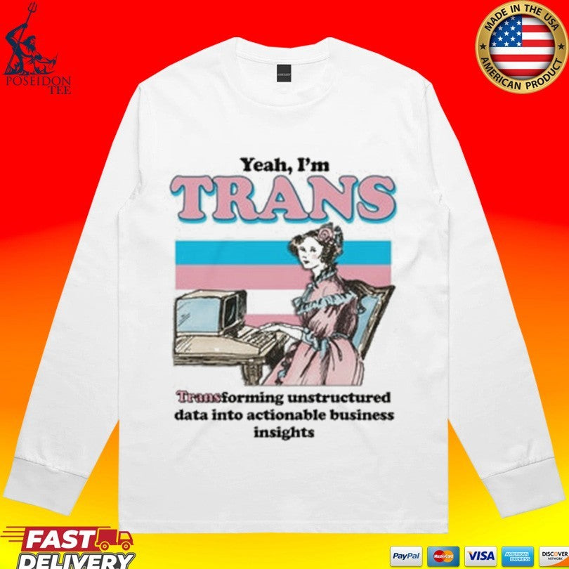 Yeah I’m Trans Transforming Unstructured Data Into Actionable Business Insights T-shirt