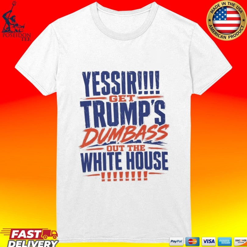 Yessir! Get Trump’s Dumbass Out The White House T-shirt