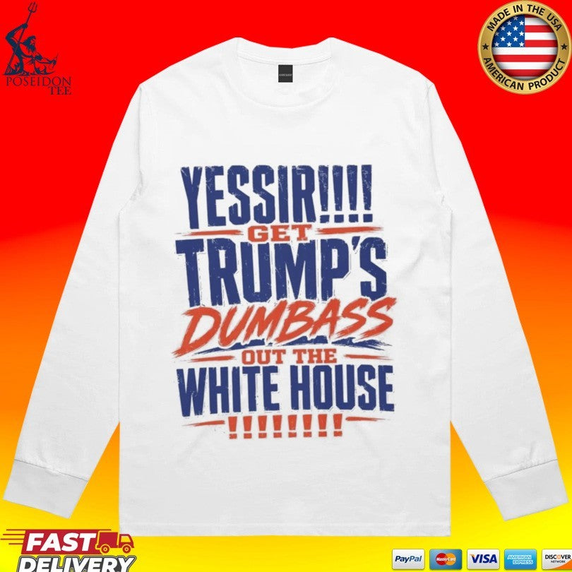 Yessir! Get Trump’s Dumbass Out The White House T-shirt